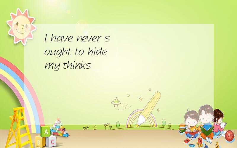 l have never sought to hide my thinks