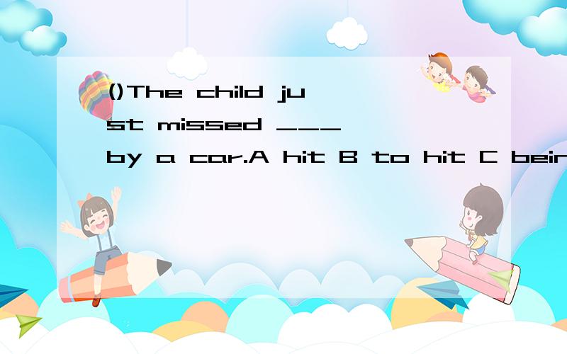 ()The child just missed ___ by a car.A hit B to hit C being hit D to be hit()He said 