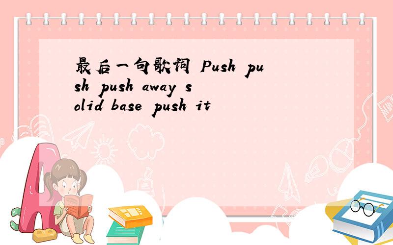 最后一句歌词 Push push push away solid base push it