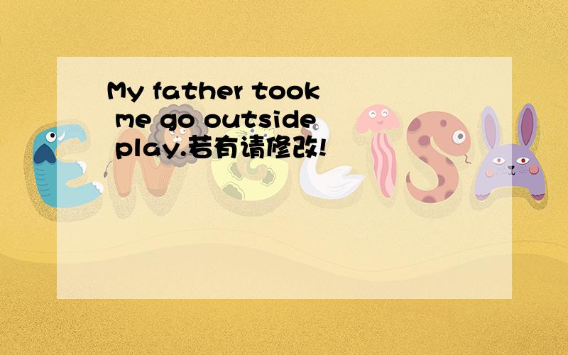 My father took me go outside play.若有请修改!