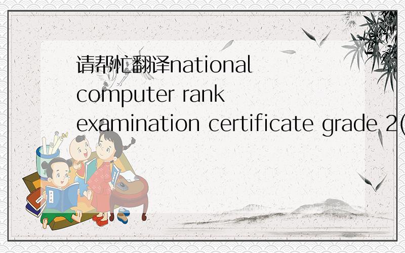 请帮忙翻译national computer rank examination certificate grade 2(programming c)