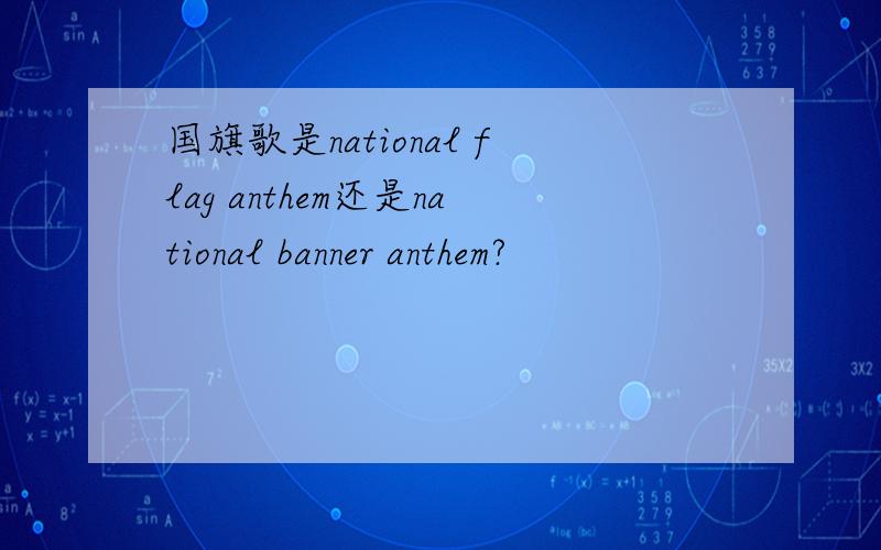 国旗歌是national flag anthem还是national banner anthem?