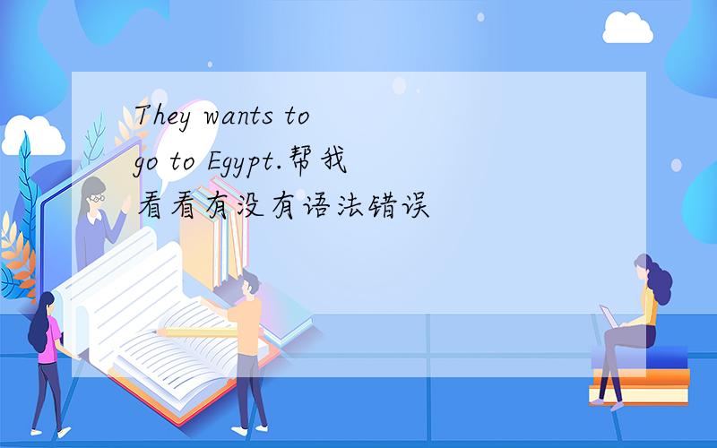 They wants to go to Egypt.帮我看看有没有语法错误