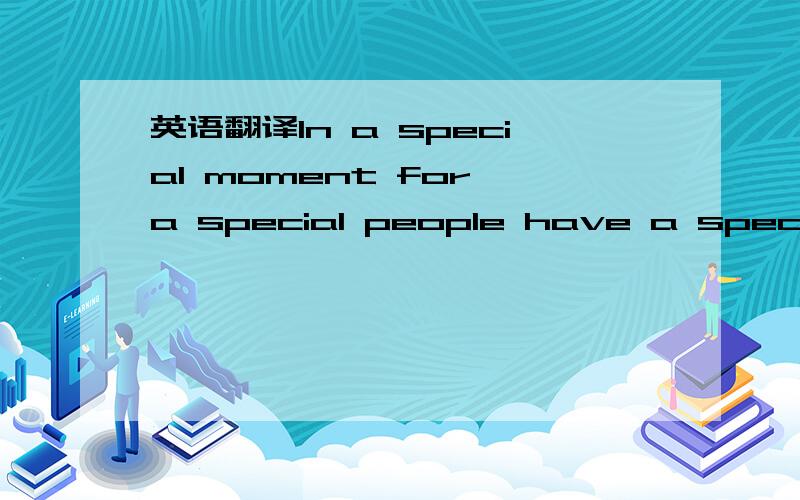 英语翻译In a special moment for a special people have a special feeling delicate