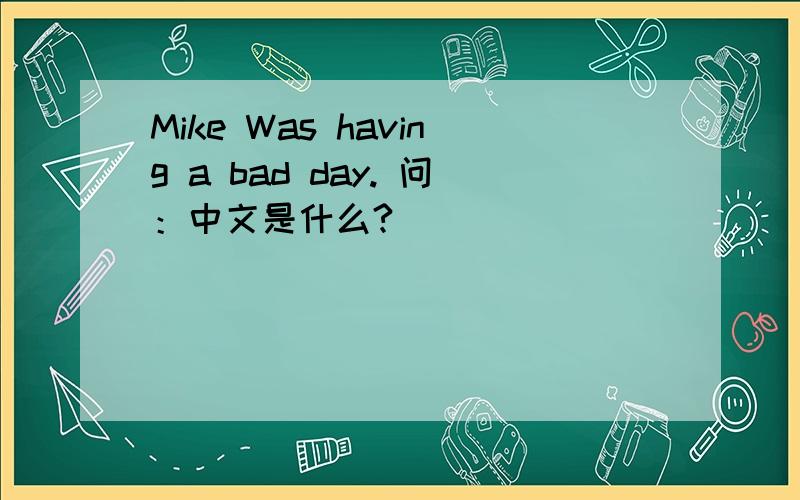 Mike Was having a bad day. 问：中文是什么?