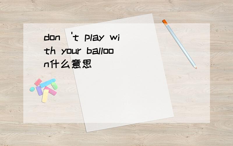 don\'t play with your balloon什么意思