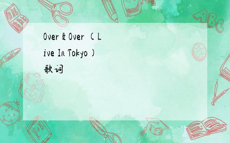 Over & Over (Live In Tokyo) 歌词