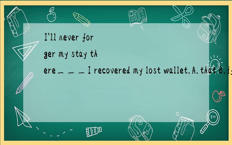 I'll never forger my stay there___I recovered my lost wallet.A.that B.if C.where D.when为什么么选D不选C啊