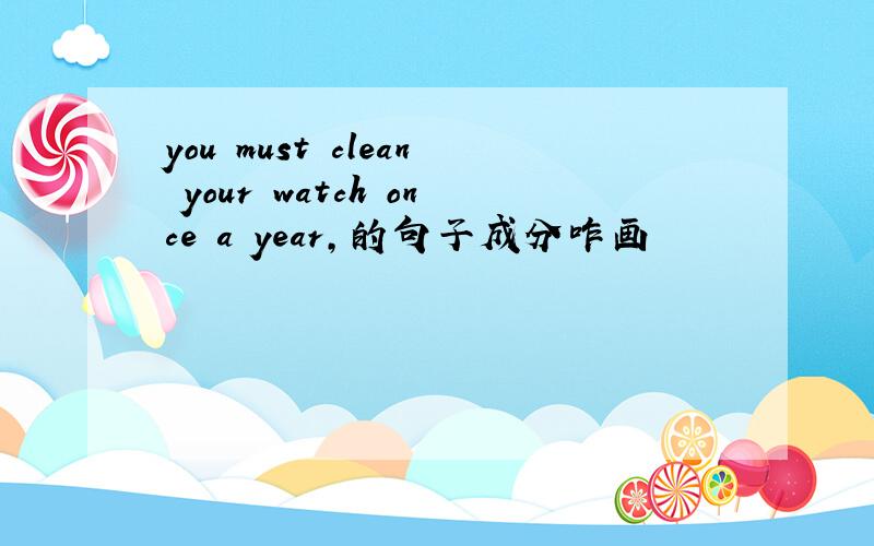 you must clean your watch once a year,的句子成分咋画