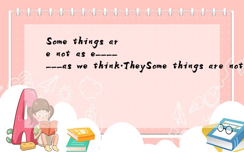 Some things are not as e_______as we think.TheySome things are not as e_______as we think. They are difficult.第五题