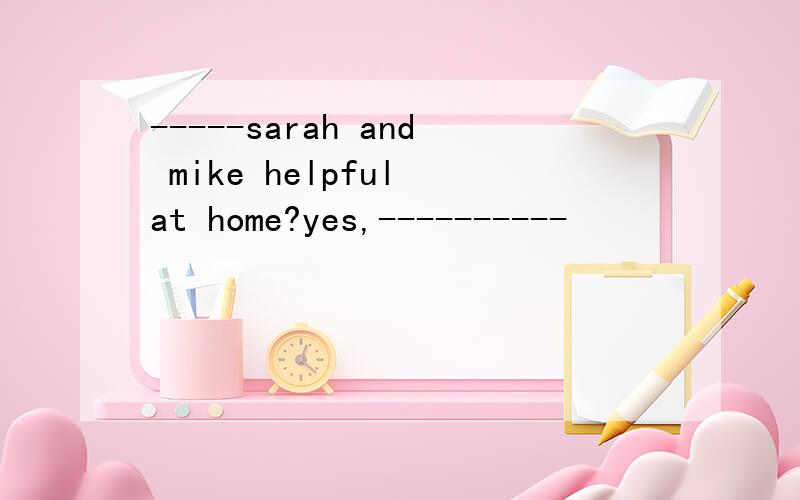 -----sarah and mike helpful at home?yes,----------