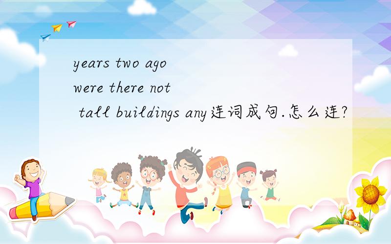 years two ago were there not tall buildings any连词成句.怎么连?