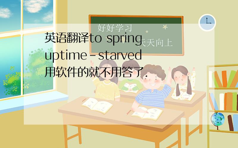 英语翻译to spring uptime-starved用软件的就不用答了.