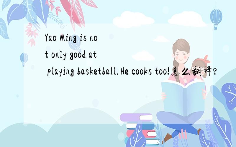 Yao Ming is not only good at playing basketball.He cooks too!怎么翻译?