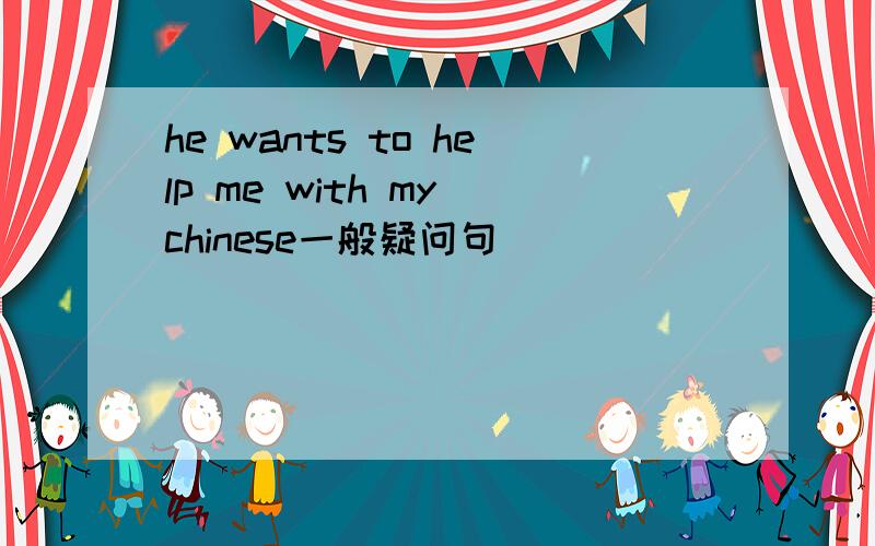 he wants to help me with my chinese一般疑问句