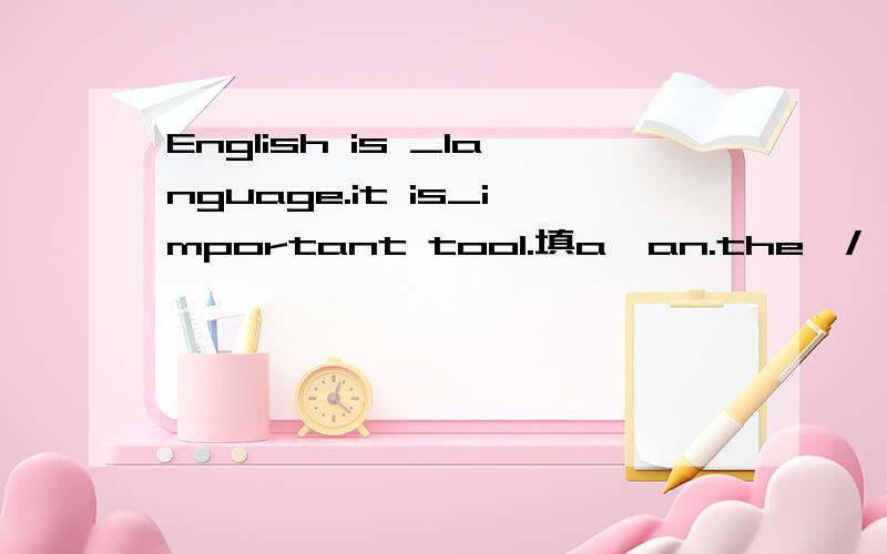 English is _language.it is_important tool.填a,an.the,/