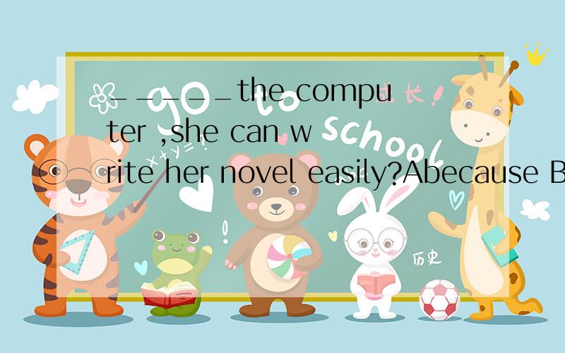 _____the computer ,she can write her novel easily?Abecause BOfCAt Dwith