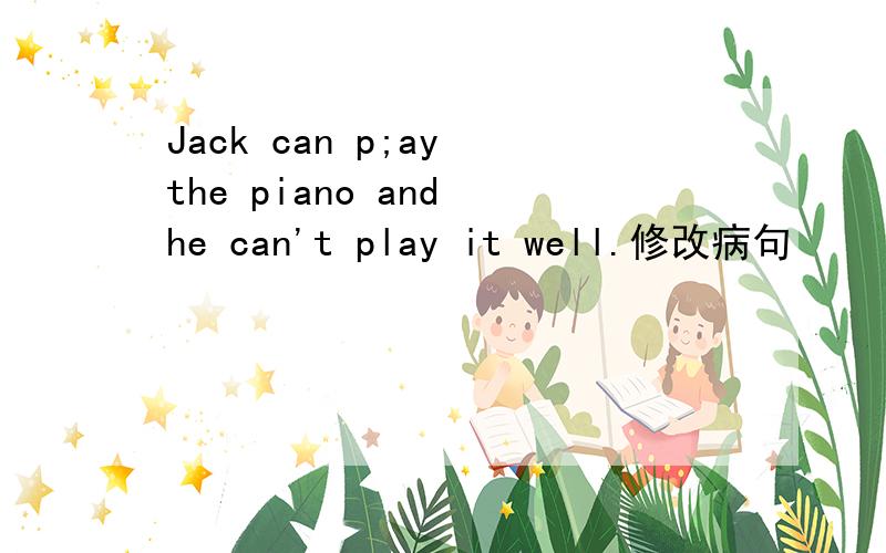 Jack can p;ay the piano and he can't play it well.修改病句