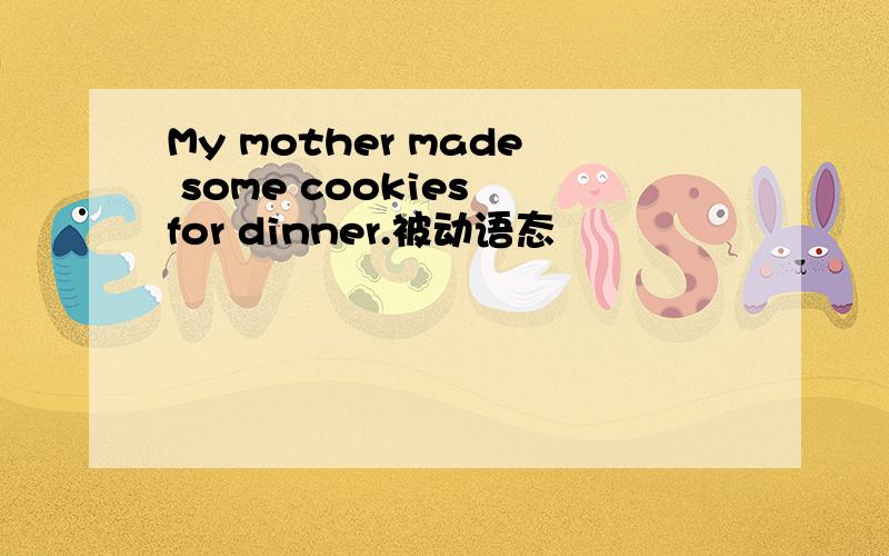 My mother made some cookies for dinner.被动语态