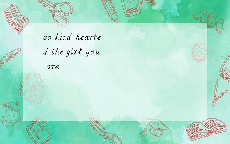 so kind-hearted the girl you are