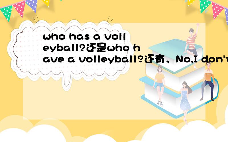 who has a volleyball?还是who have a volleyball?还有，No,I don't.___jim have one?