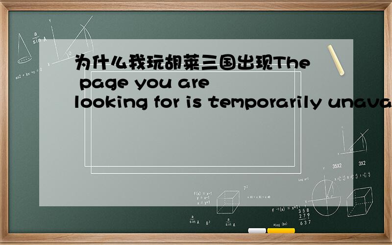 为什么我玩胡莱三国出现The page you are looking for is temporarily unavailable.Please try again lat