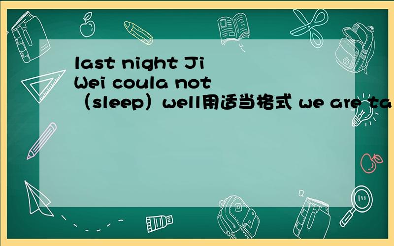 last night Ji Wei coula not （sleep）well用适当格式 we are talking about where （go）tomorrow两道题