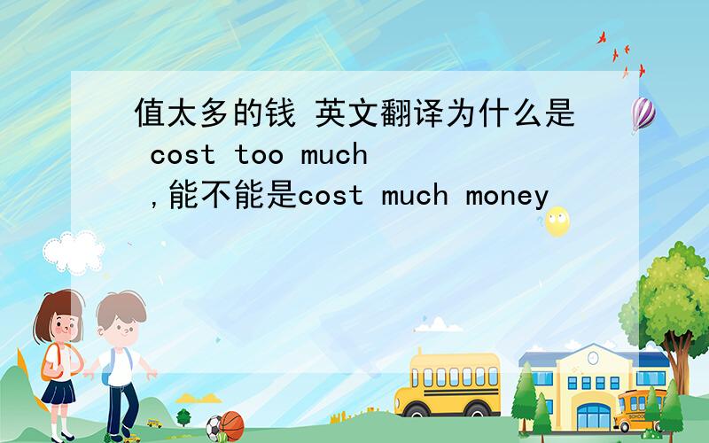 值太多的钱 英文翻译为什么是 cost too much ,能不能是cost much money