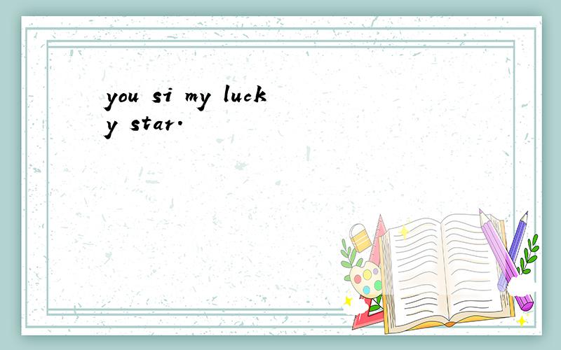 you si my lucky star.