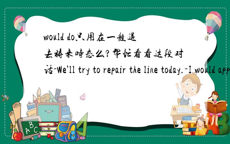 would do只用在一般过去将来时态么?帮忙看看这段对话-We'll try to repair the line today.-I would appreciate your fixing the phone as soon as possible.第二句话里的would是什么作用阿,好像不是过去将来时阿~请指教.