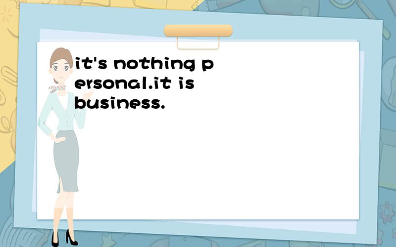 it's nothing personal.it is business.