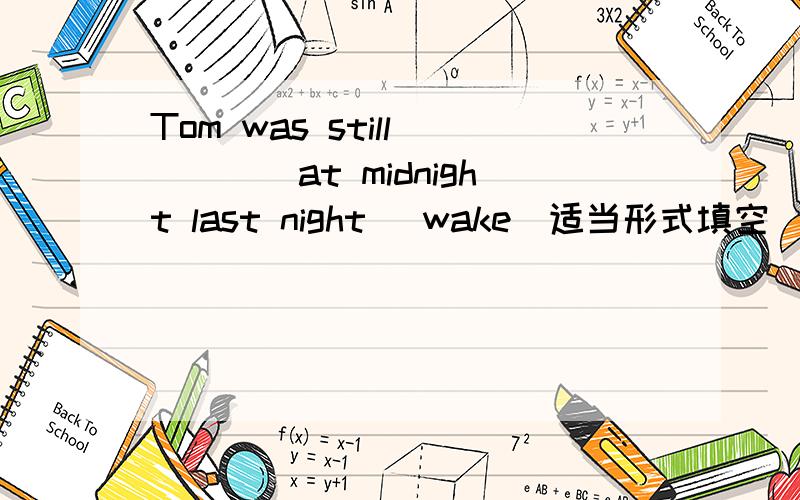 Tom was still ____at midnight last night (wake)适当形式填空