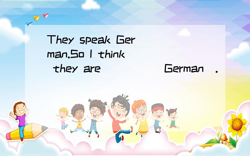They speak German.So I think they are ____(German).