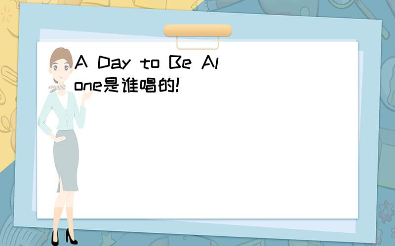 A Day to Be Alone是谁唱的!