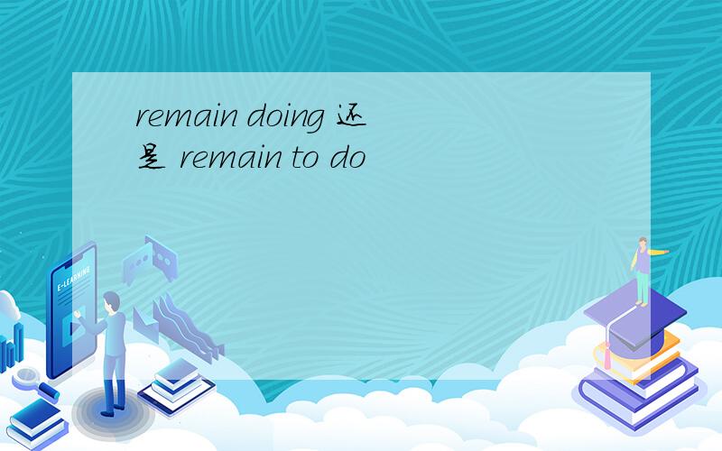 remain doing 还是 remain to do