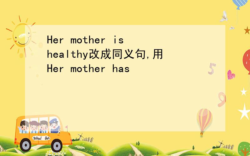 Her mother is healthy改成同义句,用Her mother has