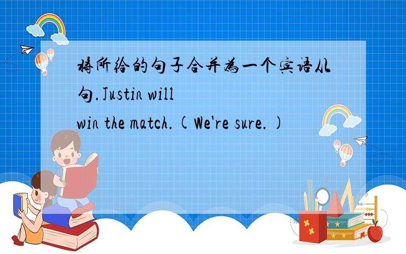 将所给的句子合并为一个宾语从句.Justin will win the match.(We're sure.)