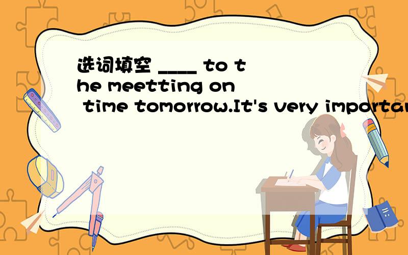 选词填空 ____ to the meetting on time tomorrow.It's very important. A.Do come B.Coming