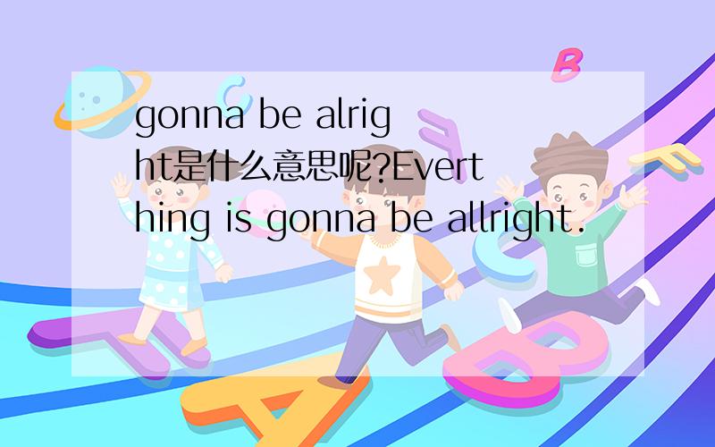 gonna be alright是什么意思呢?Everthing is gonna be allright.