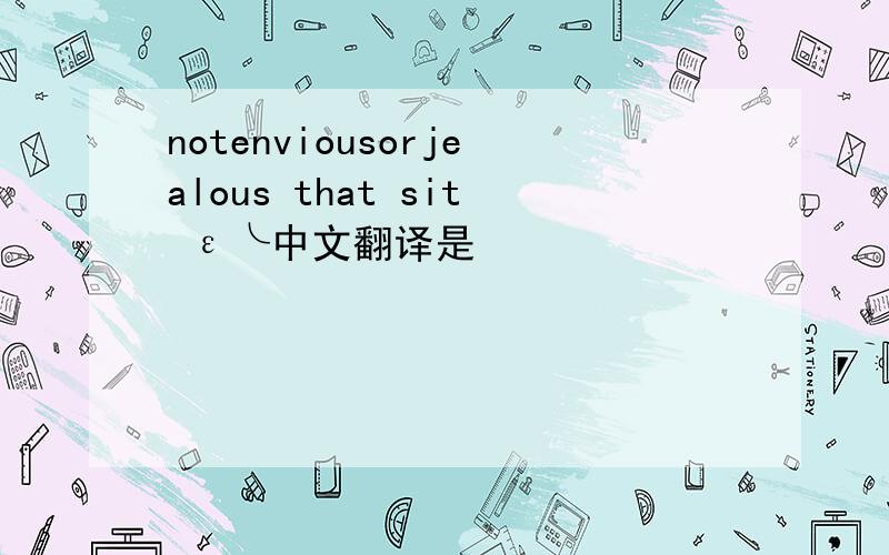 notenviousorjealous that sit ε╰中文翻译是