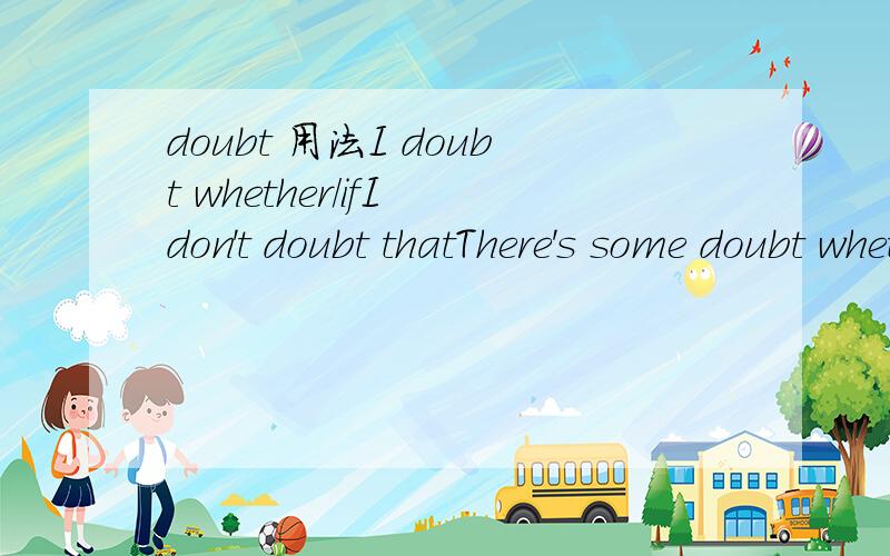 doubt 用法I doubt whether/ifI don't doubt thatThere's some doubt whetherThere's hardly/no/little doubt that