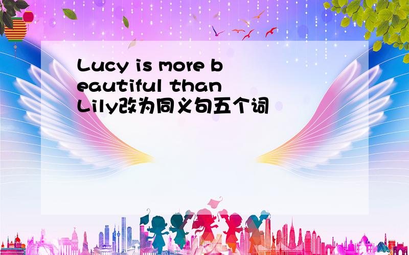 Lucy is more beautiful than Lily改为同义句五个词