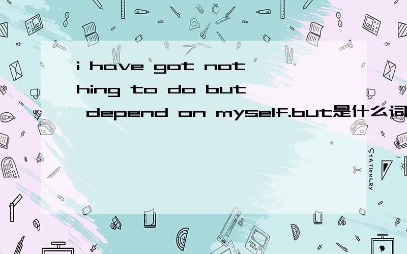 i have got nothing to do but depend on myself.but是什么词性,是只有的意思吗