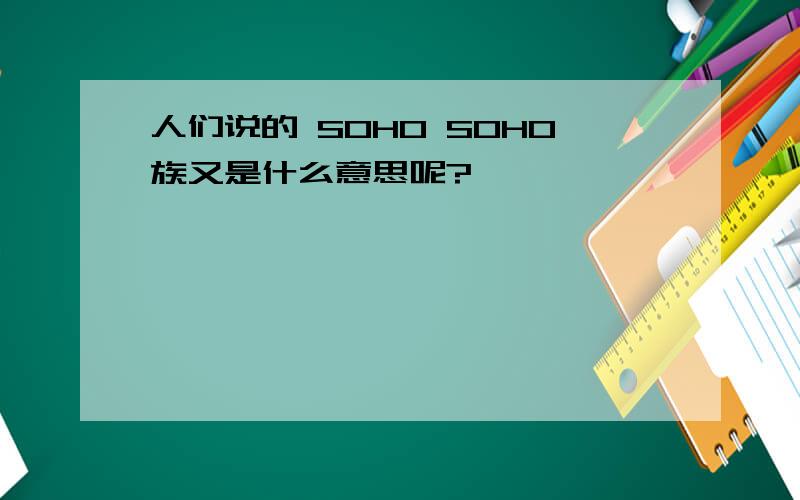 人们说的 SOHO SOHO族又是什么意思呢?
