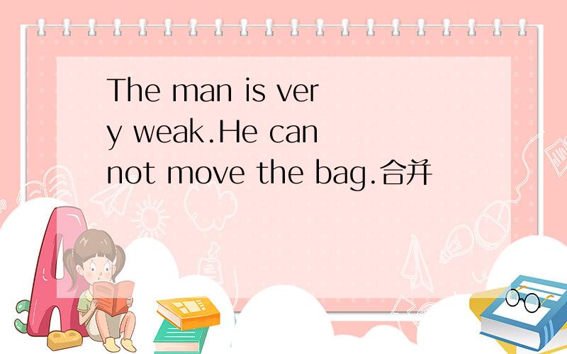The man is very weak.He can not move the bag.合并