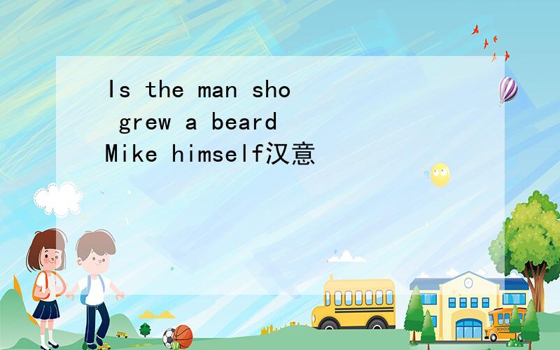Is the man sho grew a beard Mike himself汉意