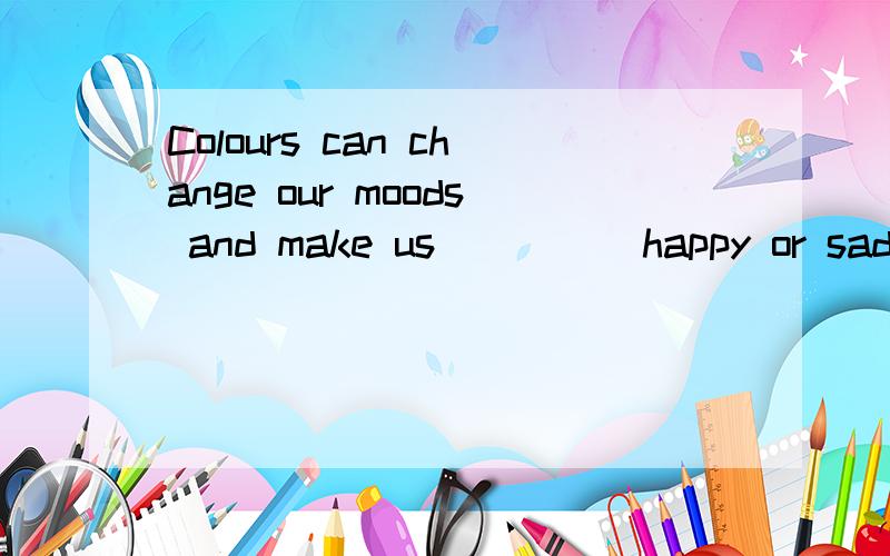 Colours can change our moods and make us ____ happy or sad,energetic or sleepy.A.to feelB.feelingC.feltD.feel