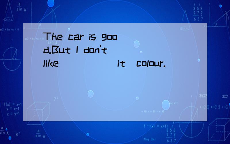 The car is good.But I don't like ____(it)colour.