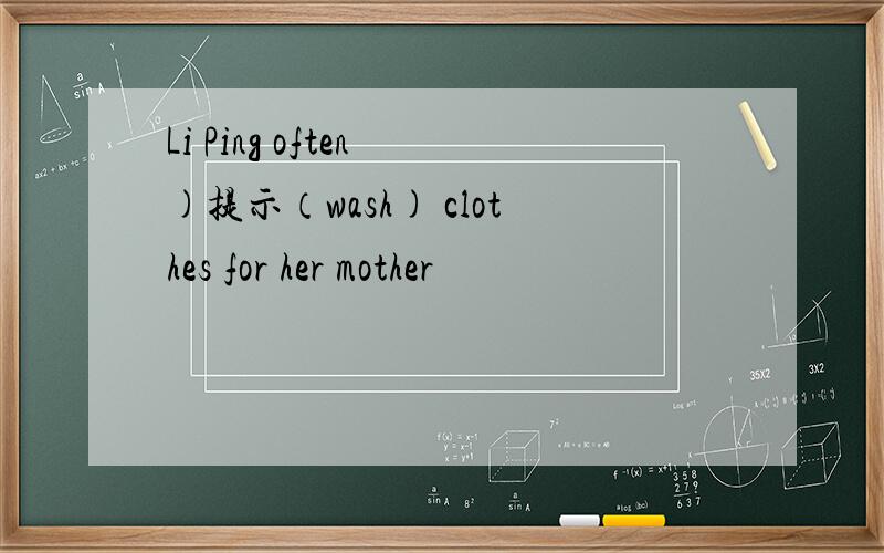 Li Ping often )提示（wash) clothes for her mother