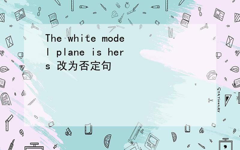 The white model plane is hers 改为否定句